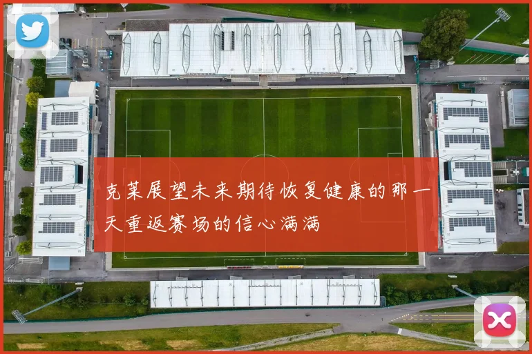克莱展望未来期待恢复健康的那一天重返赛场的信心满满