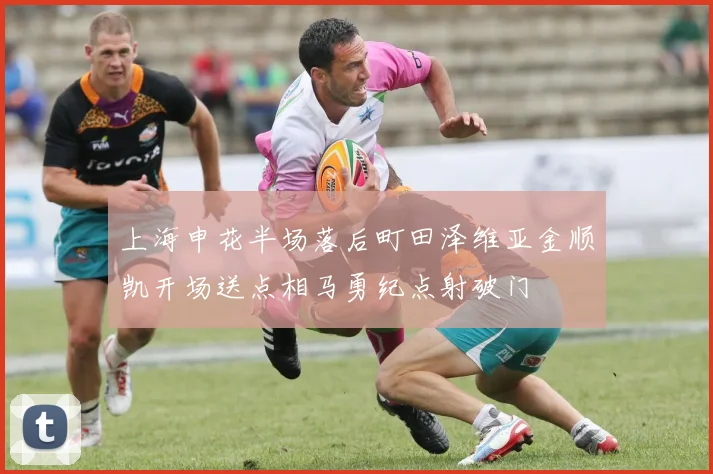 上海申花半场落后町田泽维亚金顺凯开场送点相马勇纪点射破门