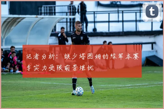 记者分析：缺少塔图姆的绿军本赛季实力受限前景堪忧