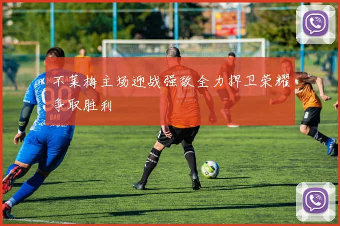 不莱梅主场迎战强敌全力捍卫荣耀争取胜利