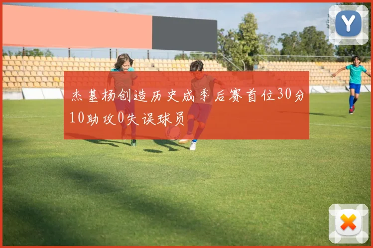 杰基杨创造历史成季后赛首位30分10助攻0失误球员