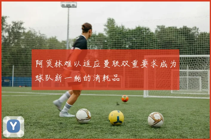 阿莫林难以适应曼联双重要求成为球队新一轮的消耗品