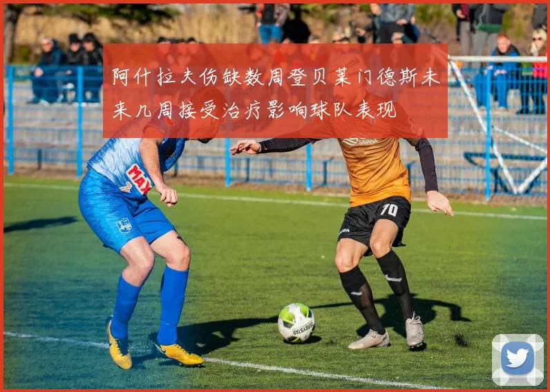 阿什拉夫伤缺数周登贝莱门德斯未来几周接受治疗影响球队表现