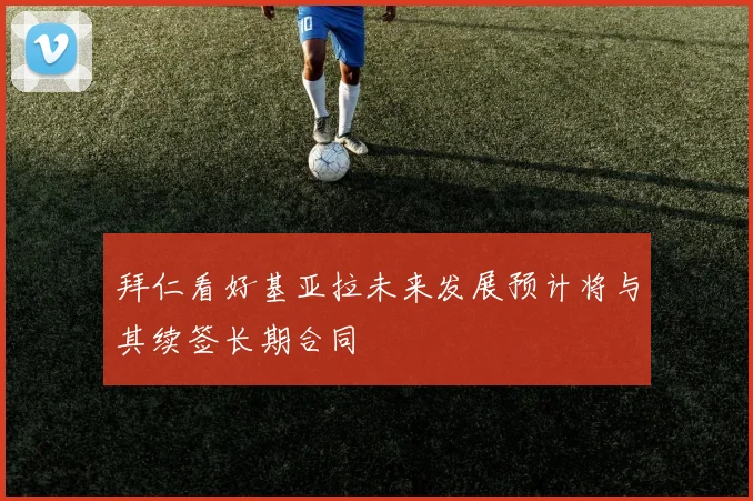 拜仁看好基亚拉未来发展预计将与其续签长期合同