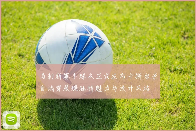 马刺新赛季球衣正式发布卡斯尔亲自试穿展现独特魅力与设计风格