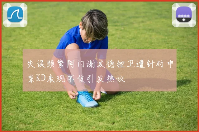 失误频繁阿门谢泼德控卫遭针对申京KD表现不佳引发热议