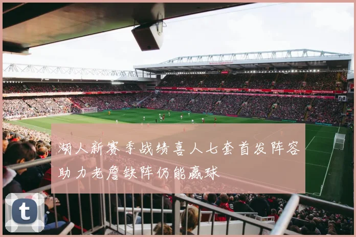 湖人新赛季战绩喜人七套首发阵容助力老詹缺阵仍能赢球