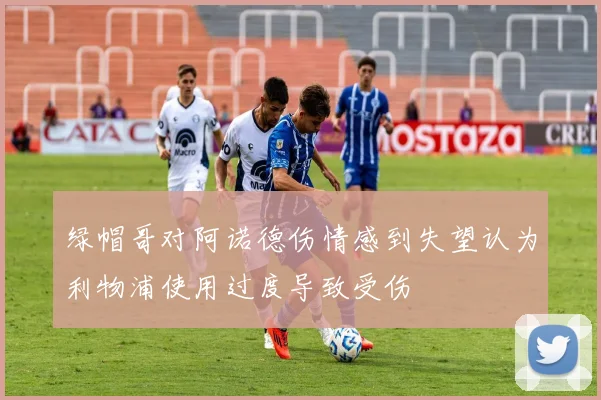 绿帽哥对阿诺德伤情感到失望认为利物浦使用过度导致受伤
