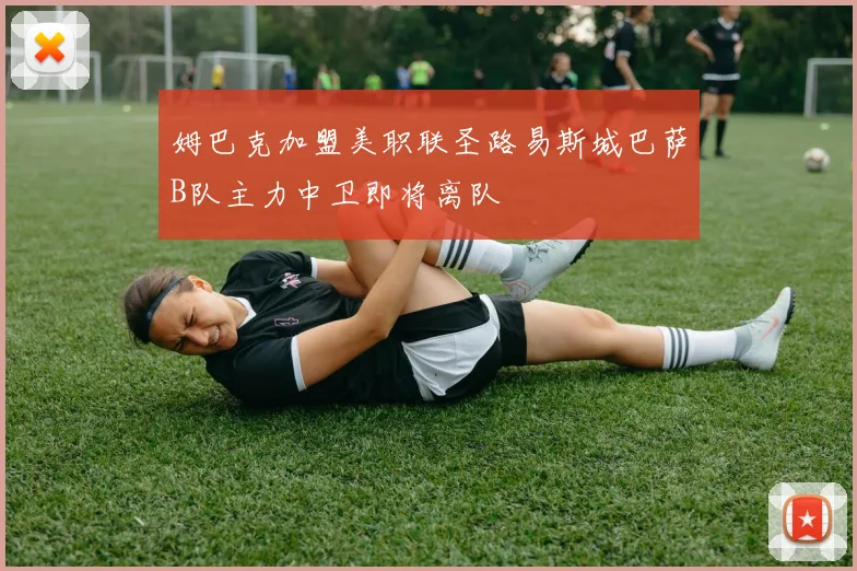 姆巴克加盟美职联圣路易斯城巴萨B队主力中卫即将离队