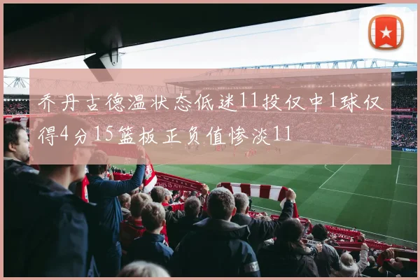 乔丹古德温状态低迷11投仅中1球仅得4分15篮板正负值惨淡11