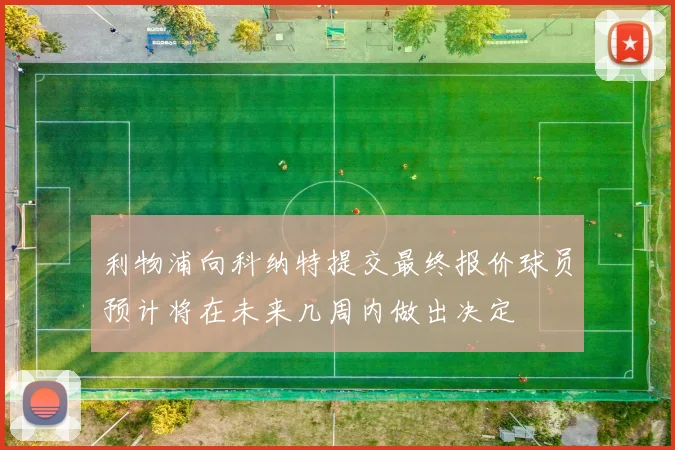 利物浦向科纳特提交最终报价球员预计将在未来几周内做出决定