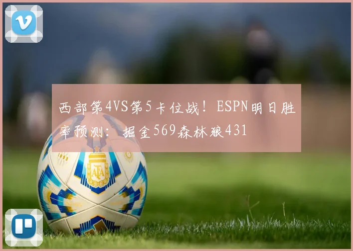 西部第4VS第5卡位战！ESPN明日胜率预测：掘金569森林狼431